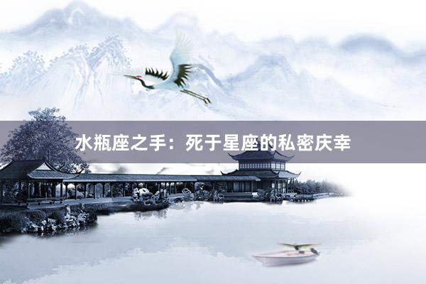水瓶座之手：死于星座的私密庆幸