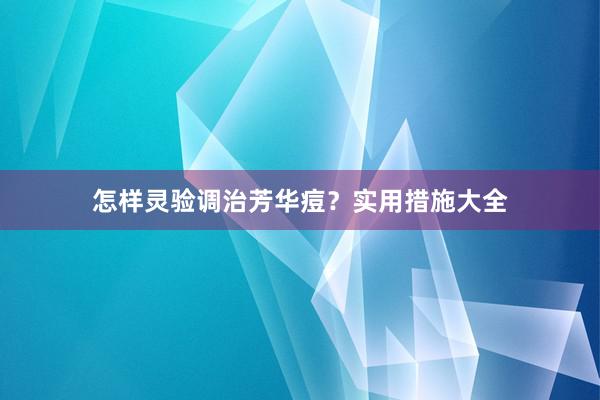 怎样灵验调治芳华痘？实用措施大全