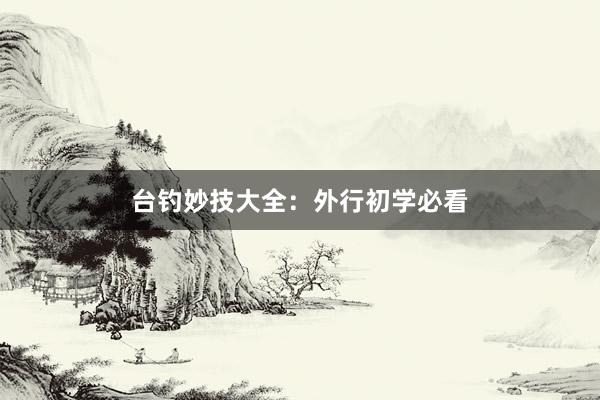 台钓妙技大全：外行初学必看