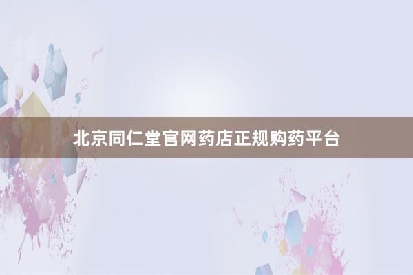 北京同仁堂官网药店正规购药平台