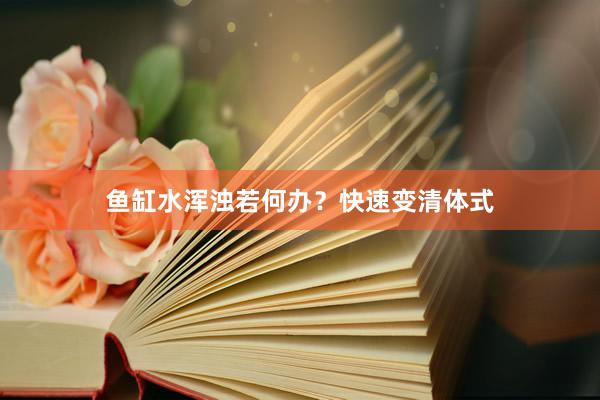 鱼缸水浑浊若何办?快速变清体式