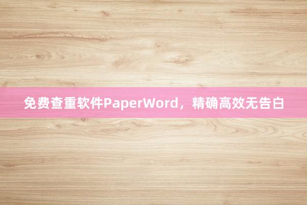 免费查重软件PaperWord,精确高效无告白