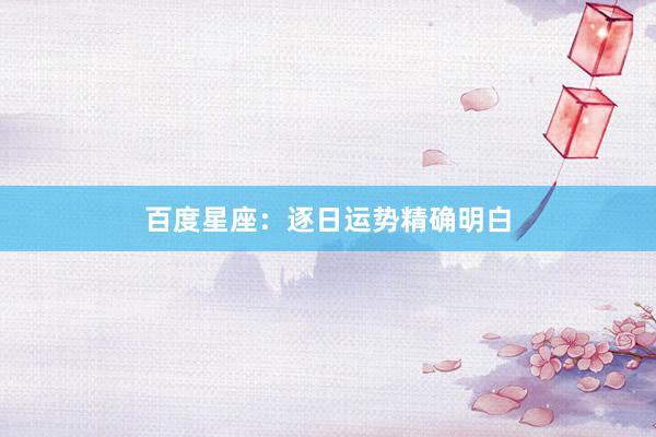 百度星座：逐日运势精确明白