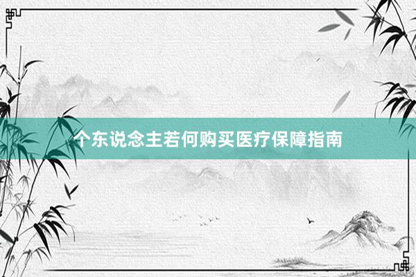 个东说念主若何购买医疗保障指南