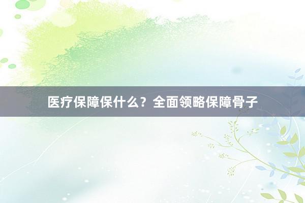 医疗保障保什么？全面领略保障骨子