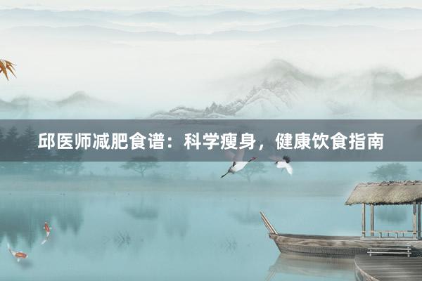 邱医师减肥食谱：科学瘦身，健康饮食指南