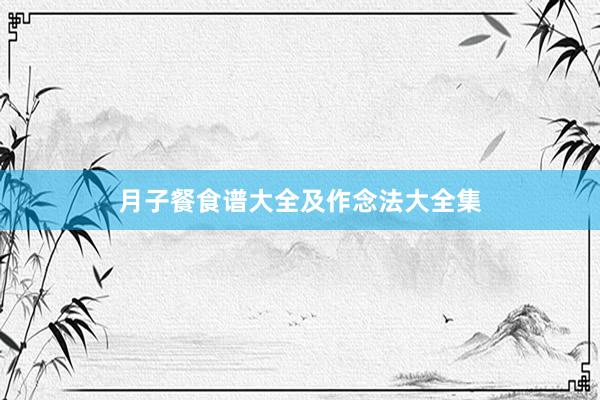 月子餐食谱大全及作念法大全集