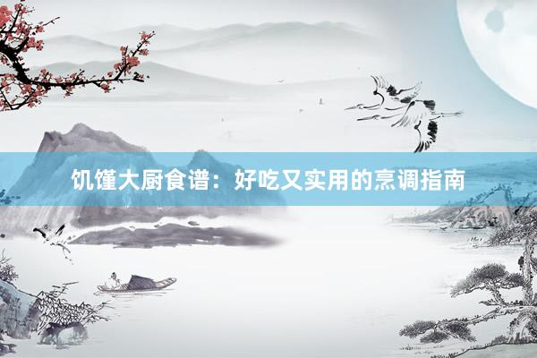 饥馑大厨食谱：好吃又实用的烹调指南
